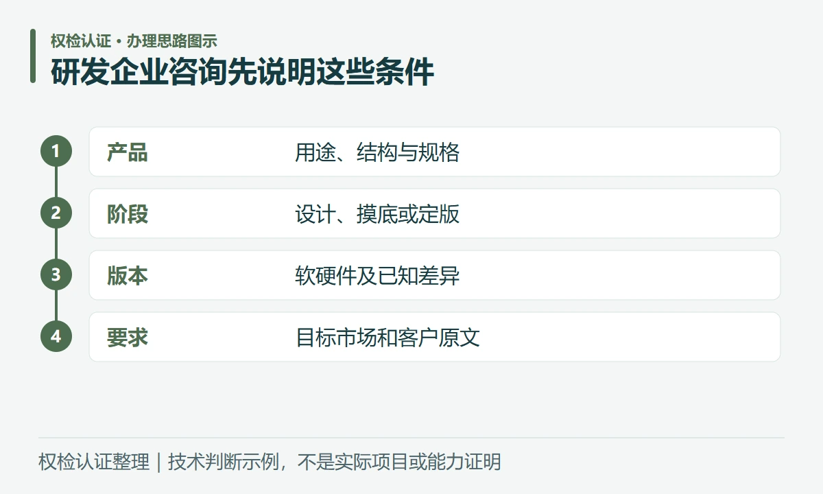 研发企业咨询先说明这些条件:产品,用途、结构与规格;阶段,设计、摸底或定版;版本,软硬件及已知差异;要求,目标市场和客户原文